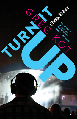 Turn It Up: A Guided Tour Through the Worlds of Pop, Rock, Rap and More - Kot, Greg