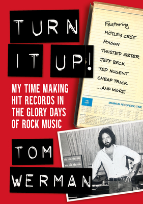 Turn It Up!: My Time Making Hit Records in the Glory Days of Rock Music (Featuring Mtley Cre, Poison, Twisted Sister, Jeff Beck, Ted Nugent, Cheap Trick, and More) - Werman, Tom