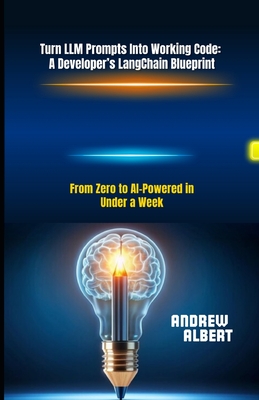 Turn LLM Prompts Into Working Code: A Developer's LangChain Blueprint: From Zero to AI-Powered in Under a Week - Albert, Andrew