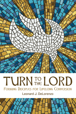 Turn to the Lord: Forming Disciples for Lifelong Conversion - Delorenzo, Leonard J