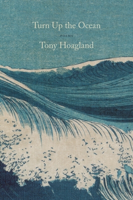 Turn Up the Ocean: Poems - Hoagland, Tony