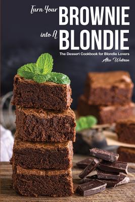 Turn Your Brownie into A Blondie: The Dessert Cookbook for Blondie Lovers - Waterson, Alice