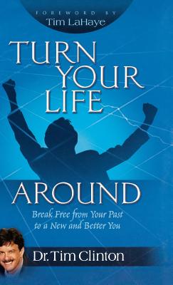 Turn Your Life Around: Break Free from Your Past to a New and Better You - Clinton, Tim, Dr., and LaHaye, Tim, Dr.