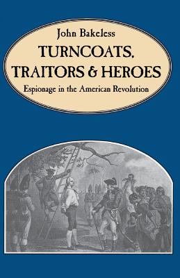 Turncoats, Traitors and Heroes: Espionage in the American Revolution - Bakeless, John