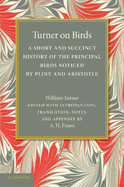 Turner on Birds: A Short and Succinct History of the Principal Birds Noticed by Pliny and Aristotle