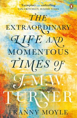 Turner: The Extraordinary Life and Momentous Times of J. M. W. Turner - Moyle, Franny