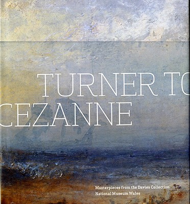 Turner to Czanne: Masterpieces from the Davies Collection, National Museum Wales - Fairclough, Oliver, and Sumner, Ann, Ms.