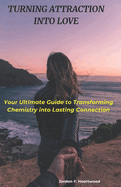 Turning Attraction Into Love: Your Ultimate Guide to Transforming Chemistry into Lasting Connection