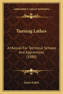 Turning Lathes: A Manual for Technical Schools and Apprentices (1888)