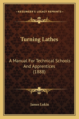 Turning Lathes: A Manual for Technical Schools and Apprentices (1888) - Lukin, James (Editor)