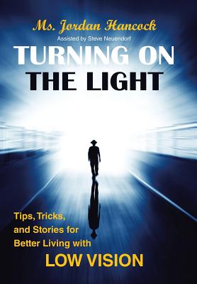 Turning on the Light: Tips, Tricks, and Stories for Better Living with Low Vision - Hancock, Jordan, Ms., and Neuendorf, Steve