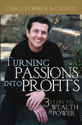 Turning Passions Into Profits: Three Steps to Wealth and Power - Howard, Christopher