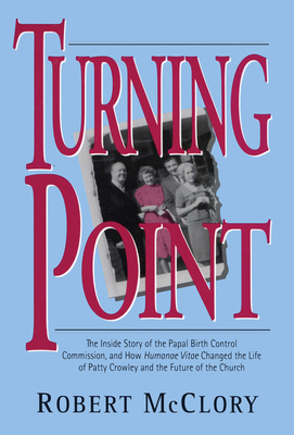 Turning Point: The Inside Story of the Papal Birth Control Commission and How Humanae Vitae Changed the Life of Patty Crowley and the Future of the Church - McClory, Robert