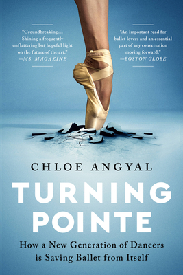 Turning Pointe: How a New Generation of Dancers Is Saving Ballet from Itself - Angyal, Chloe