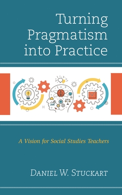 Turning Pragmatism into Practice: A Vision for Social Studies Teachers - Stuckart, Daniel W