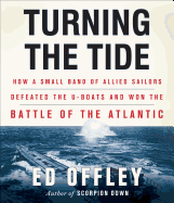 Turning the Tide: How a Small Band of Allied Sailors Defeated the U-Boats and Won the Battle of the Atlantic