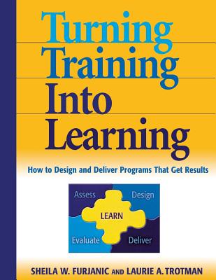 Turning Training Into Learning: How to Design and Deliver Programs That Get Results - Furjanic, Sheila, and Trotman, Laurie A