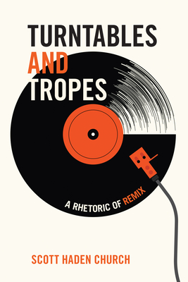 Turntables and Tropes: A Rhetoric of Remix - Church, Scott Haden