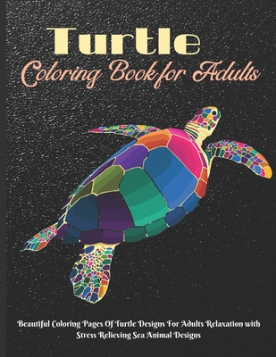 Turtle Coloring Book for Adults: Beautiful Coloring Pages Of Turtle Designs For Adults Relaxation with Stress Relieving Sea Animal Designs - Steele, Elli