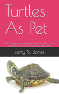 Turtles As Pet: The Complete pet owner's manual on turtles care, feeding, diet, housing, health care and more