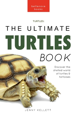 Turtles The Ultimate Turtles Book: Discover the Shelled World of Turtles & Tortoises - Kellett, Jenny