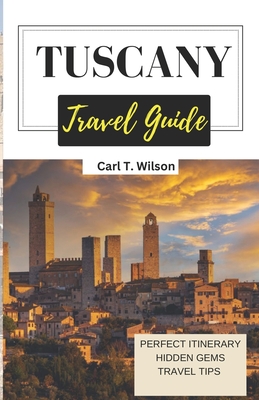 Tuscany Travel Guide: A Land of Arts, Culture, and Natural Splendor - Wilson, Carl T