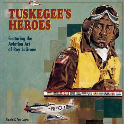 Tuskegee's Heroes: Featuring the Aviation Art of Roy LaGrone - Cooper, Charlie, and Cooper, Ann