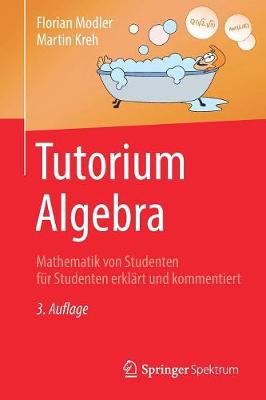 Tutorium Algebra: Mathematik Von Studenten Fr Studenten Erklrt Und Kommentiert - Modler, Florian, and Kreh, Martin