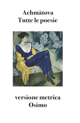 Tutte le poesie: Versione metrica - Osimo, Bruno (Editor), and Achmatova, Anna