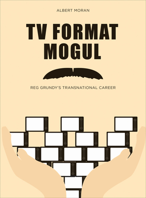 TV Format Mogul: Reg Grundy's Transnational Career - Moran, Albert