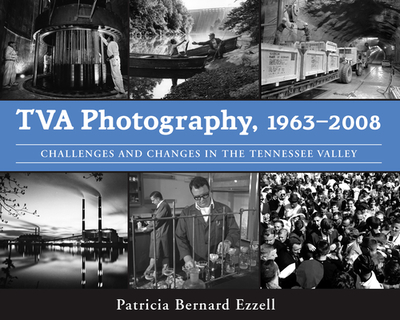 TVA Photography, 1963a2008: Challenges and Changes in the Tennessee Valley - Ezzell, Patricia Bernard
