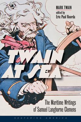 Twain at Sea: The Maritime Writings of Samuel Langhorne Clemens - Twain, Mark, and Roorda, Eric Paul (Editor)