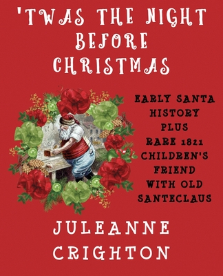 'Twas the Night Before Christmas: Early Santa History Plus Rare 1821 Children's Friend With Old Santeclaus - Crighton, Juleanne