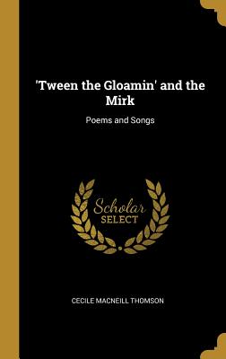 'Tween the Gloamin' and the Mirk: Poems and Songs - Thomson, Cecile MacNeill