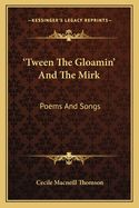 'Tween the Gloamin' and the Mirk: Poems and Songs