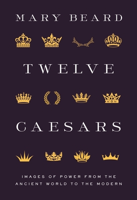 Twelve Caesars: Images of Power from the Ancient World to the Modern - Beard, Mary