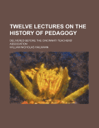 Twelve Lectures on the History of Pedagogy: Delivered Before the Cincinnati Teachers' Association