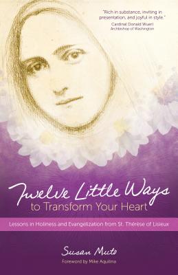 Twelve Little Ways to Transform Your Heart: Lessons in Holiness and Evangelization from St. Thrse of Lisieux - Muto, Susan, and Aquilina, Mike (Foreword by)