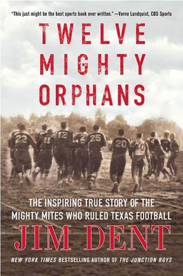 Twelve Mighty Orphans: The Inspiring True Story of the Mighty Mites Who Ruled Texas Football - Dent, Jim
