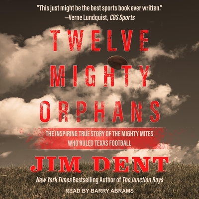 Twelve Mighty Orphans: The Inspiring True Story of the Mighty Mites Who Ruled Texas Football - Dent, Jim, and Abrams, Barry (Read by)