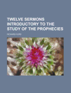 Twelve Sermons Introductory to the Study of the Prophecies - Hurd, Richard, bp.