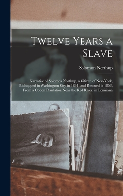 Twelve Years a Slave: Narrative of Solomon Northup, a Citizen of New-York, Kidnapped in Washington City in 1841, and Rescued in 1853, From a Cotton Plantation Near the Red River, in Louisiana - Northup, Solomon