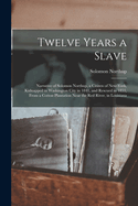 Twelve Years a Slave: Narrative of Solomon Northup, a Citizen of New-York, Kidnapped in Washington City in 1841, and Rescued in 1853, From a Cotton Plantation Near the Red River, in Louisiana