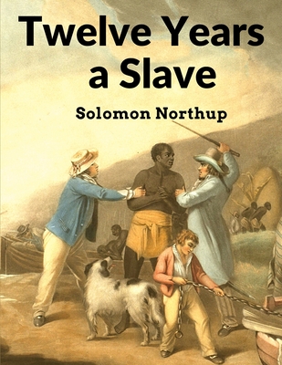 Twelve Years a Slave: Narrative of Solomon Northup, a Citizen of New-York, Kidnapped in Washington City in 1841, and Rescued in 1853 - Solomon Northup