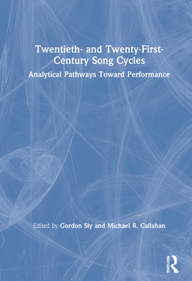 Twentieth- And Twenty-First-Century Song Cycles: Analytical Pathways Toward Performance - Sly, Gordon (Editor), and Callahan, Michael R (Editor)