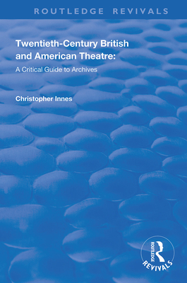 Twentieth-Century British and American Theatre: A Critical Guide to Archives - Innes, Christopher, and Carlstrom, Katherine, and Fraser, Scott