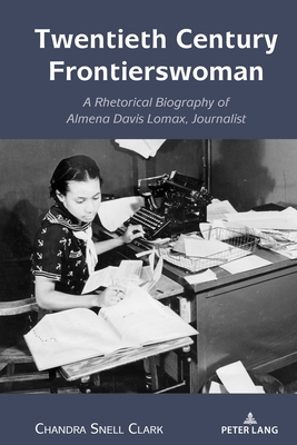 Twentieth Century Frontierswoman: A Rhetorical Biography of Almena Davis Lomax, Journalist - Johnson, Andre E (Editor), and Clark, Chandra Snell