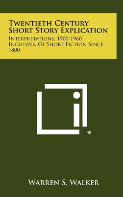 Twentieth Century Short Story Explication: Interpretations, 1900-1960 Inclusive, Of Short Fiction Since 1800 - Walker, Warren S (Editor)