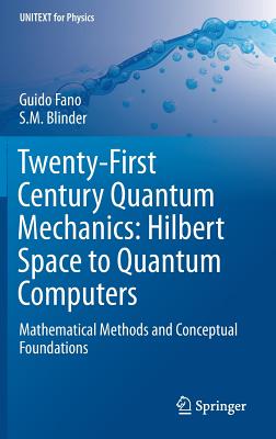 Twenty-First Century Quantum Mechanics: Hilbert Space to Quantum Computers: Mathematical Methods and Conceptual Foundations - Fano, Guido, and Blinder, S M