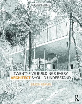 Twenty-Five Buildings Every Architect Should Understand: a revised and expanded edition of Twenty Buildings Every Architect Should Understand - Unwin, Simon